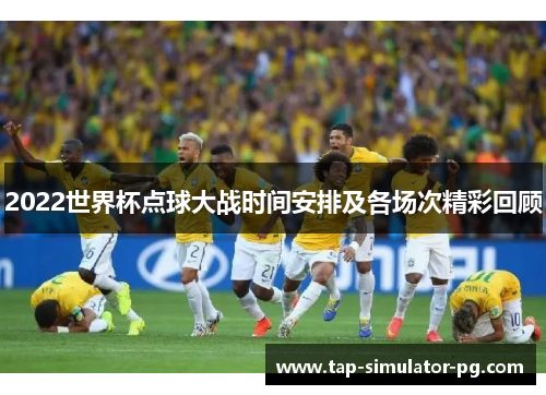 2022世界杯点球大战时间安排及各场次精彩回顾