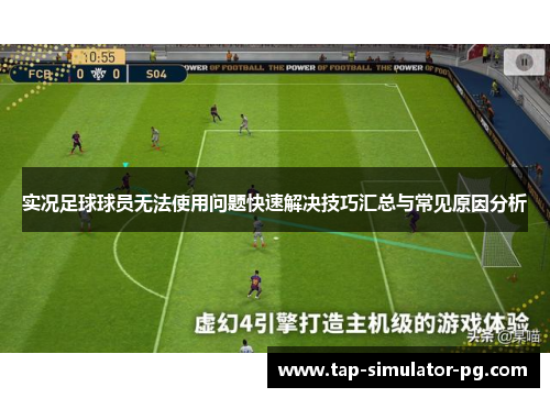 实况足球球员无法使用问题快速解决技巧汇总与常见原因分析
