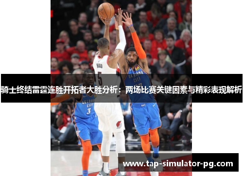 骑士终结雷霆连胜开拓者大胜分析：两场比赛关键因素与精彩表现解析