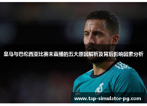 皇马与巴伦西亚比赛未直播的五大原因解析及背后影响因素分析