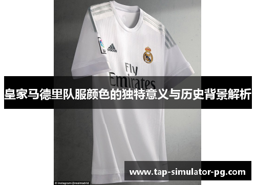 皇家马德里队服颜色的独特意义与历史背景解析