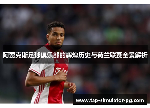 阿贾克斯足球俱乐部的辉煌历史与荷兰联赛全景解析