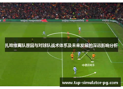 扎哈维离队原因与对球队战术体系及未来发展的深远影响分析