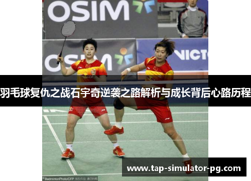 羽毛球复仇之战石宇奇逆袭之路解析与成长背后心路历程