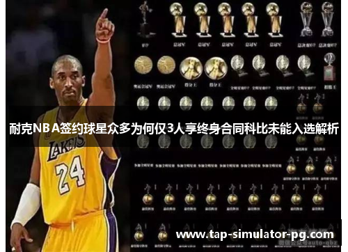 耐克NBA签约球星众多为何仅3人享终身合同科比未能入选解析 耐克NBA签约球星众多为何仅3人享终身合同科比未能入选解析