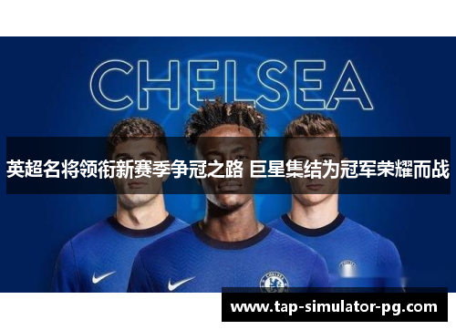 英超名将领衔新赛季争冠之路 巨星集结为冠军荣耀而战 英超名将领衔新赛季争冠之路 巨星集结为冠军荣耀而战