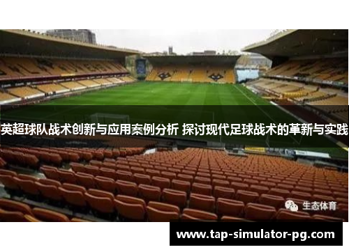 英超球队战术创新与应用案例分析 探讨现代足球战术的革新与实践 英超球队战术创新与应用案例分析 探讨现代足球战术的革新与实践