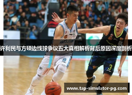 许利民与方硕边线球争议五大真相解析背后原因深度剖析