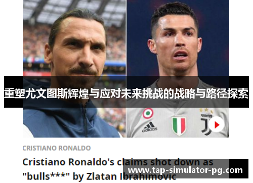 重塑尤文图斯辉煌与应对未来挑战的战略与路径探索 重塑尤文图斯辉煌与应对未来挑战的战略与路径探索