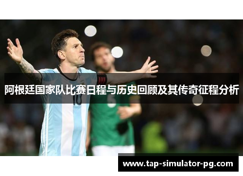 阿根廷国家队比赛日程与历史回顾及其传奇征程分析 阿根廷国家队比赛日程与历史回顾及其传奇征程分析