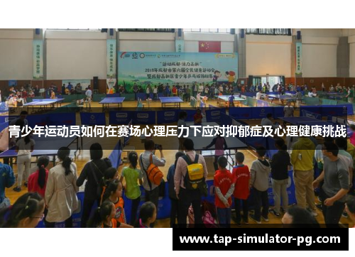 青少年运动员如何在赛场心理压力下应对抑郁症及心理健康挑战 青少年运动员如何在赛场心理压力下应对抑郁症及心理健康挑战