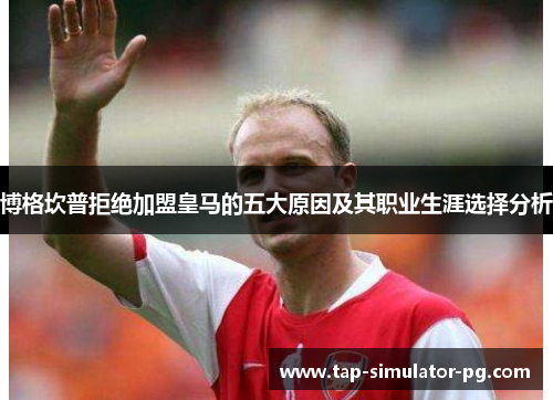 博格坎普拒绝加盟皇马的五大原因及其职业生涯选择分析