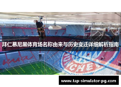 拜仁慕尼黑体育场名称由来与历史变迁详细解析指南