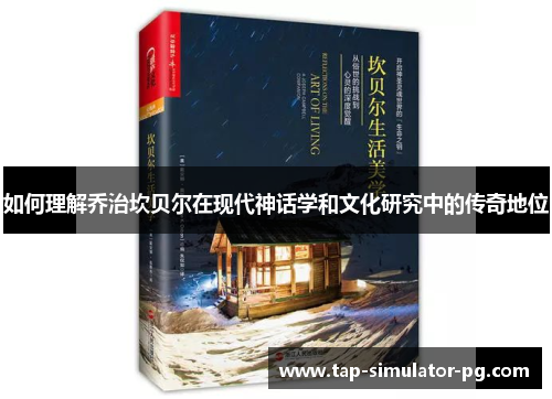 如何理解乔治坎贝尔在现代神话学和文化研究中的传奇地位 如何理解乔治坎贝尔在现代神话学和文化研究中的传奇地位