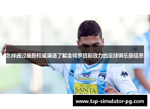 怎样通过最新权威渠道了解金特罗目前效力的足球俱乐部信息 怎样通过最新权威渠道了解金特罗目前效力的足球俱乐部信息