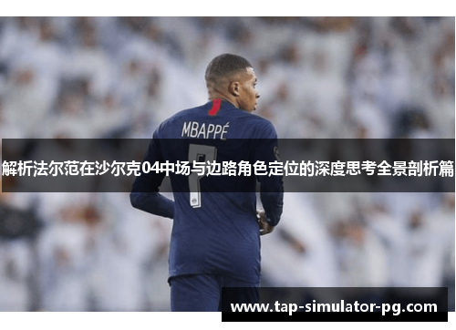 解析法尔范在沙尔克04中场与边路角色定位的深度思考全景剖析篇 解析法尔范在沙尔克04中场与边路角色定位的深度思考全景剖析篇