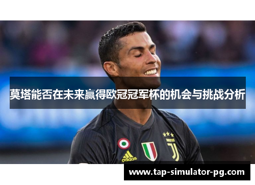 莫塔能否在未来赢得欧冠冠军杯的机会与挑战分析