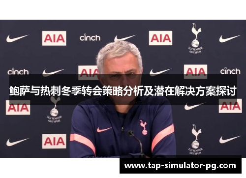 鲍萨与热刺冬季转会策略分析及潜在解决方案探讨