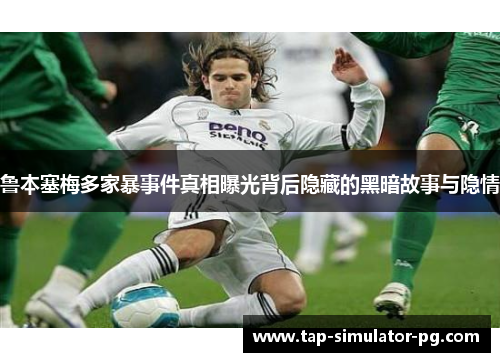 鲁本塞梅多家暴事件真相曝光背后隐藏的黑暗故事与隐情