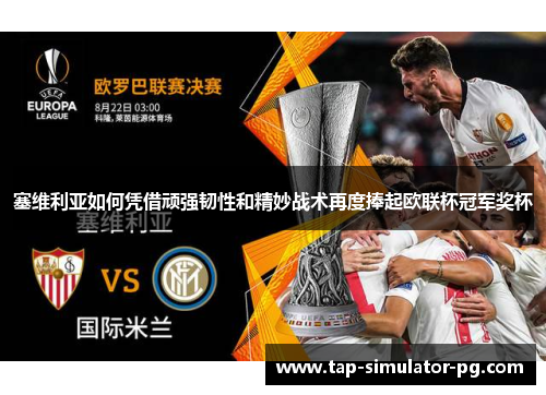 塞维利亚如何凭借顽强韧性和精妙战术再度捧起欧联杯冠军奖杯