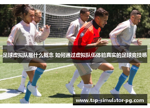 足球虚拟队是什么概念 如何通过虚拟队伍体验真实的足球竞技感 足球虚拟队是什么概念 如何通过虚拟队伍体验真实的足球竞技感