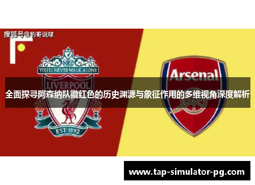 全面探寻阿森纳队徽红色的历史渊源与象征作用的多维视角深度解析