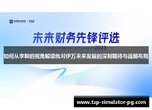 如何从李毅的视角解读他对伊万未来发展的深刻期待与战略布局 如何从李毅的视角解读他对伊万未来发展的深刻期待与战略布局