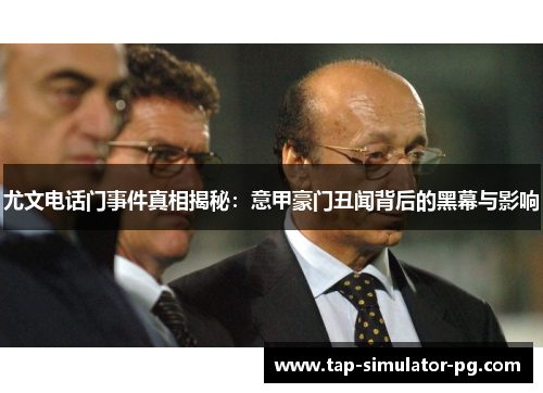 尤文电话门事件真相揭秘:意甲豪门丑闻背后的黑幕与影响 尤文电话门事件真相揭秘:意甲豪门丑闻背后的黑幕与影响