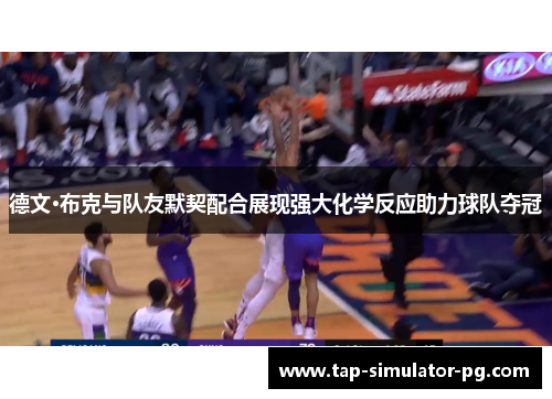 德文·布克与队友默契配合展现强大化学反应助力球队夺冠