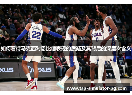 如何看待马克西对恩比德表现的质疑及其背后的深层次含义
