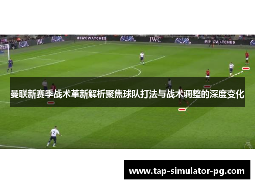 曼联新赛季战术革新解析聚焦球队打法与战术调整的深度变化 曼联新赛季战术革新解析聚焦球队打法与战术调整的深度变化