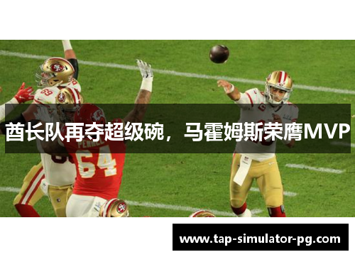 酋长队再夺超级碗，马霍姆斯荣膺MVP