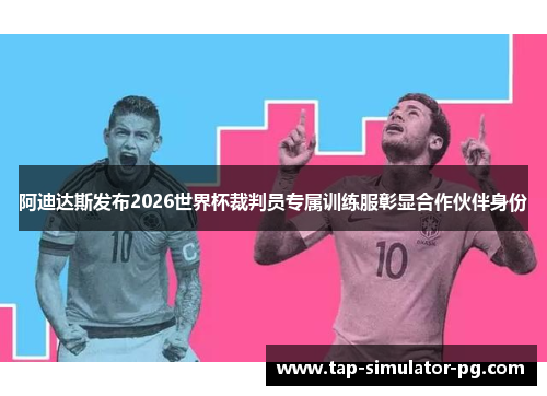 阿迪达斯发布2026世界杯裁判员专属训练服彰显合作伙伴身份 阿迪达斯发布2026世界杯裁判员专属训练服彰显合作伙伴身份